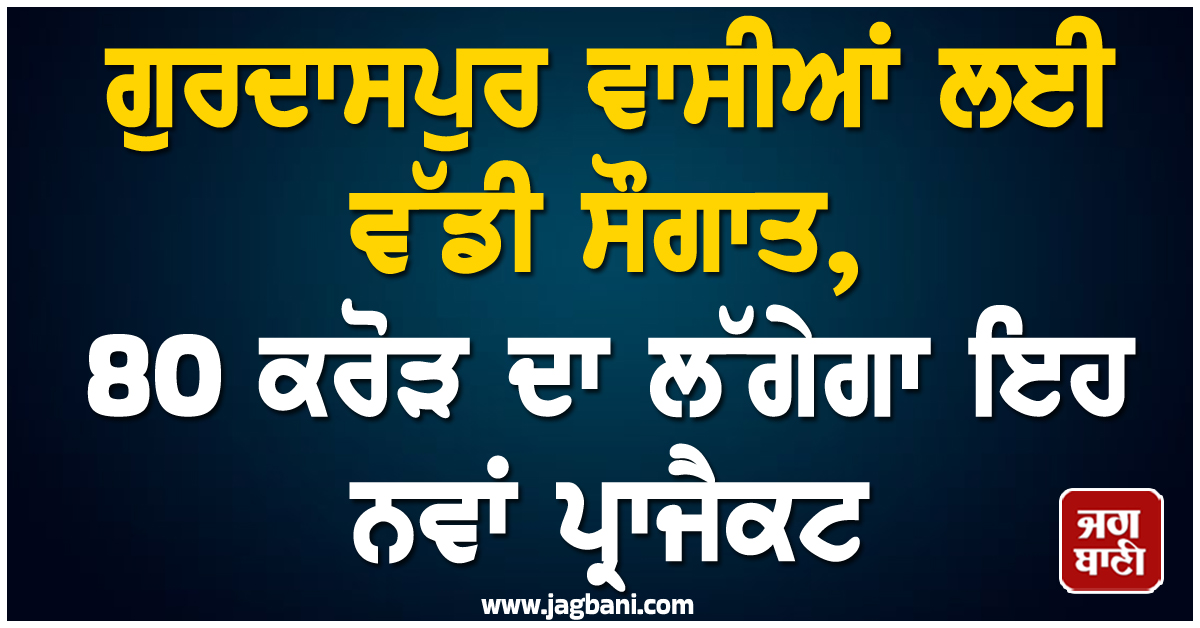 ਗੁਰਦਾਸਪੁਰ ਵਾਸੀਆਂ ਲਈ ਵੱਡੀ ਸੌਗਾਤ, 80 ਕਰੋੜ ਦਾ ਲੱਗੇਗਾ ਇਹ ਨਵਾਂ ਪ੍ਰਾਜੈਕਟ, ਮਿਲੇਗੀ ਖਾਸ ਸਹੂਲਤ