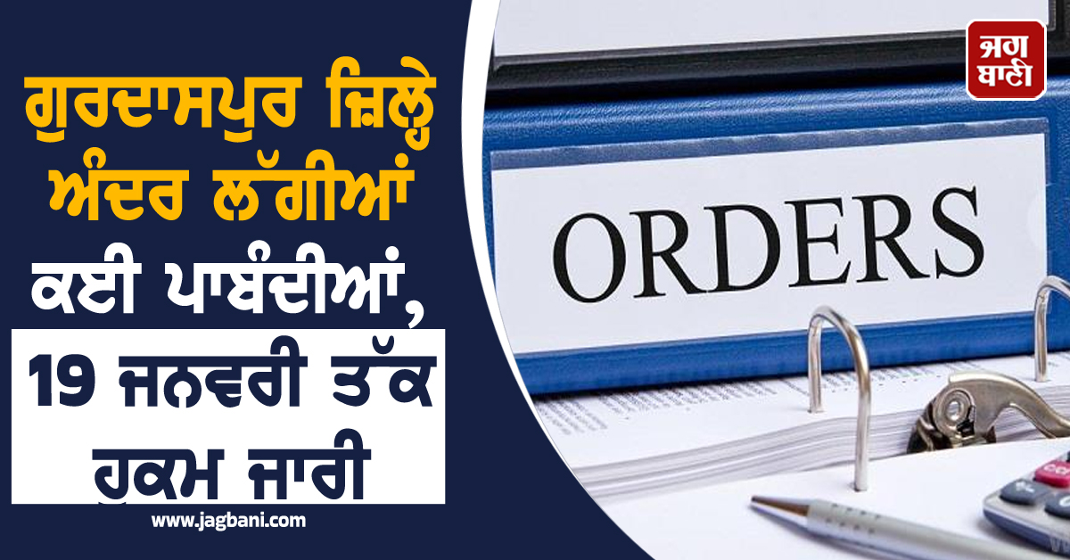 ਗੁਰਦਾਸਪੁਰ ਜ਼ਿਲ੍ਹੇ ਅੰਦਰ ਲੱਗੀਆਂ ਕਈ ਪਾਬੰਦੀਆਂ, 19 ਜਨਵਰੀ ਤੱਕ ਹੁਕਮ ਜਾਰੀ