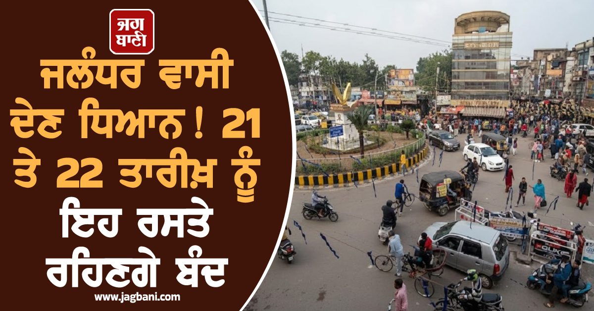 ਜਲੰਧਰ ਵਾਸੀ ਦੇਣ ਧਿਆਨ! 21 ਤੇ 22 ਤਾਰੀਖ਼ ਨੂੰ ਇਹ ਰਸਤੇ ਰਹਿਣਗੇ ਬੰਦ, ਡਾਇਵਰਟ ਰਹੇਗਾ ਟ੍ਰੈਫਿਕ