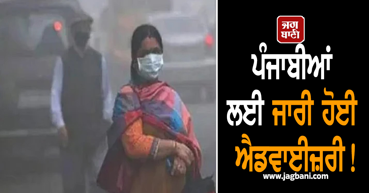 ਪੰਜਾਬੀਆਂ ਲਈ ਜਾਰੀ ਹੋਈ ਐਡਵਾਈਜ਼ਰੀ! ਗਰਭਵਤੀ ਔਰਤਾਂ ਤੇ ਬਜ਼ੁਰਗ ਰਹਿਣ ਸਾਵਧਾਨ