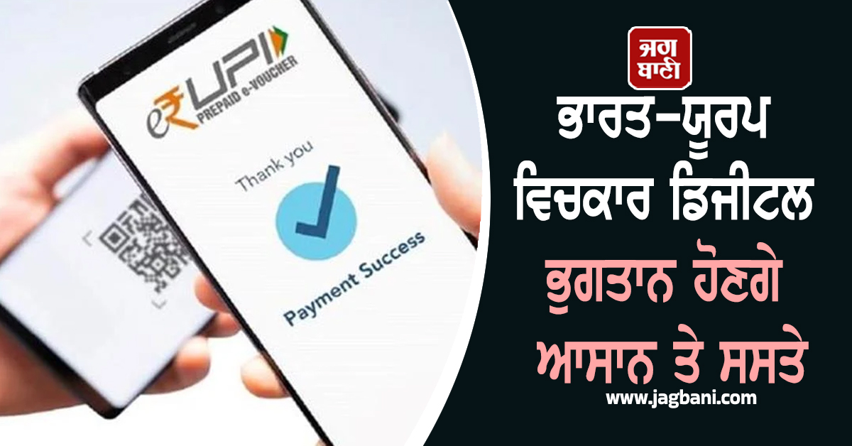 ਭਾਰਤ-ਯੂਰਪ ਵਿਚਕਾਰ ਡਿਜੀਟਲ ਭੁਗਤਾਨ ਹੋਣਗੇ ਆਸਾਨ ਤੇ ਸਸਤੇ, UPI ਨੂੰ ਮਿਲੇਗਾ ਗਲੋਬਲ ਬੂਸਟ