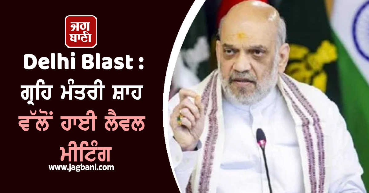 Delhi Blast : ਗ੍ਰਹਿ ਮੰਤਰੀ ਸ਼ਾਹ ਵੱਲੋਂ ਹਾਈ ਲੈਵਲ ਮੀਟਿੰਗ, ਬੋਲੇ- ''ਜਾਂਚ ਏਜੰਸੀਆਂ ਪੂਰੀ ਤਰ੍ਹਾਂ ਐਕਟਿਵ''