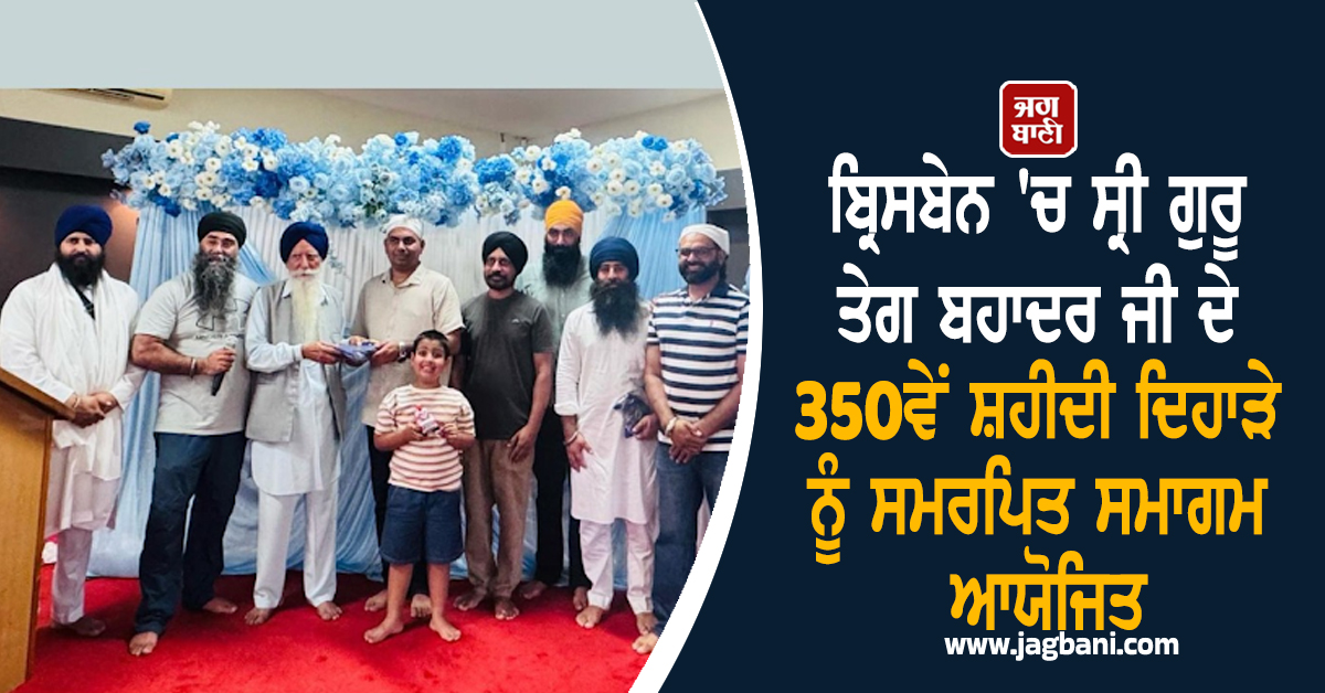 ਬ੍ਰਿਸਬੇਨ ''ਚ ਸ੍ਰੀ ਗੁਰੂ ਤੇਗ ਬਹਾਦਰ ਜੀ ਦੇ 350ਵੇਂ  ਸ਼ਹੀਦੀ ਦਿਹਾੜੇ ਨੂੰ ਸਮਰਪਿਤ ਸਮਾਗਮ ਆਯੋਜਿਤ