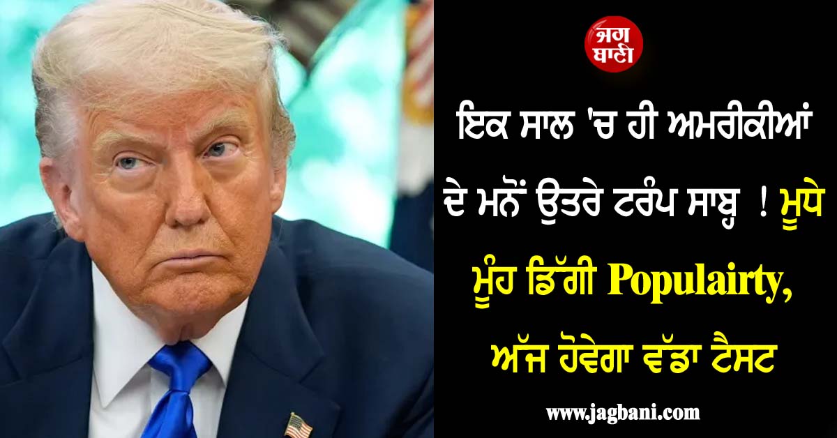 ਇਕ ਸਾਲ ''ਚ ਹੀ ਅਮਰੀਕੀਆਂ ਦੇ ਮਨੋਂ ਉਤਰੇ ਟਰੰਪ ਸਾਬ੍ਹ ! ਮੂਧੇ ਮੂੰਹ ਡਿੱਗੀ Popularity, ਅੱਜ ਹੋਵੇਗਾ ਵੱਡਾ ਟੈਸਟ