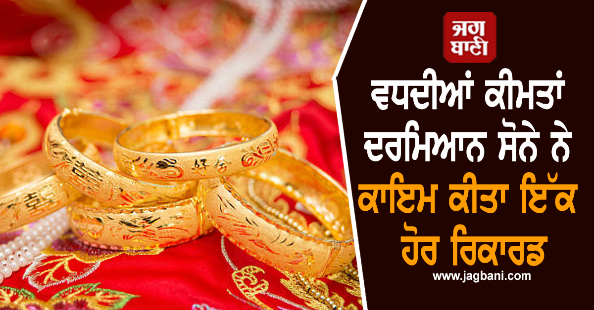 ਵਧਦੀਆਂ ਕੀਮਤਾਂ ਦਰਮਿਆਨ ਸੋਨੇ ਨੇ ਕਾਇਮ ਕੀਤਾ ਇੱਕ ਹੋਰ ਰਿਕਾਰਡ, ਹੈਰਾਨ ਕਰਨਗੇ ਅੰਕੜੇ