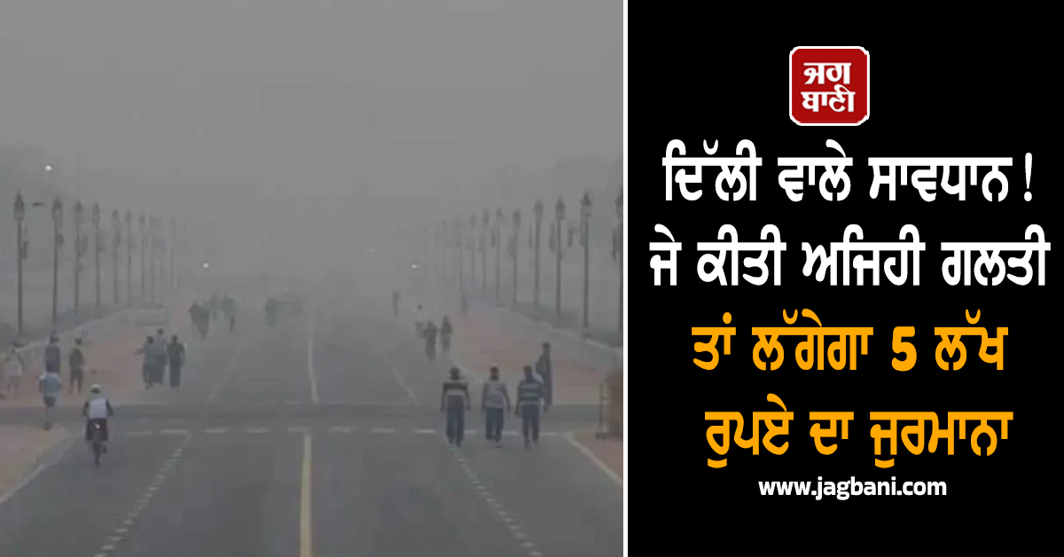 ਦਿੱਲੀ ਵਾਲੇ ਸਾਵਧਾਨ! ਜੇ ਕੀਤੀ ਅਜਿਹੀ ਗਲਤੀ ਤਾਂ ਲੱਗੇਗਾ 5 ਲੱਖ ਰੁਪਏ ਦਾ ਜੁਰਮਾਨਾ