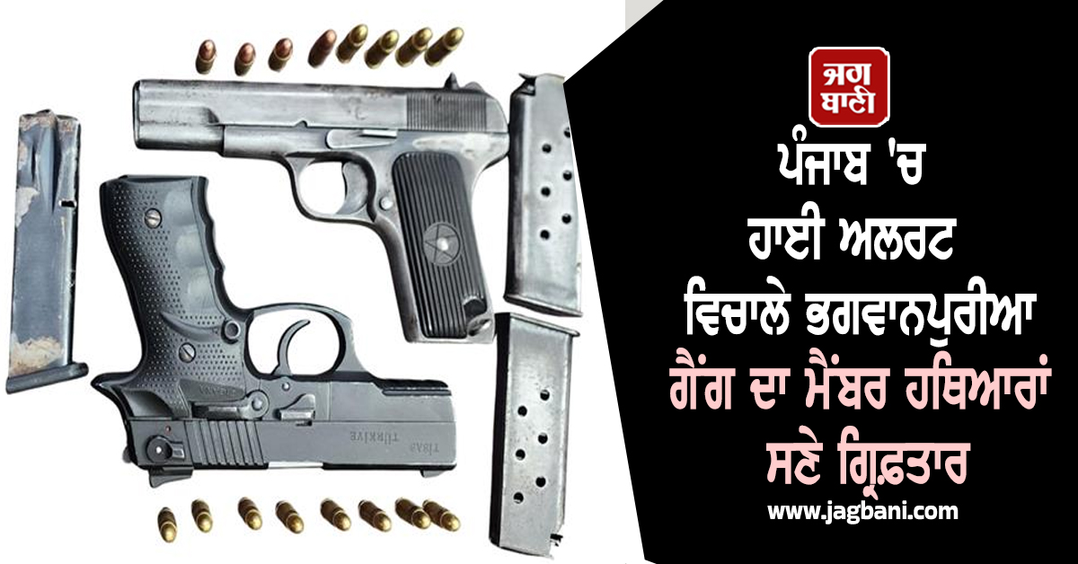 ਪੰਜਾਬ 'ਚ ਹਾਈ ਅਲਰਟ ਵਿਚਾਲੇ ਭਗਵਾਨਪੁਰੀਆ ਗੈਂਗ ਦਾ ਮੈਂਬਰ ਹਥਿਆਰਾਂ ਸਣੇ ਗ੍ਰਿਫ਼ਤਾਰ