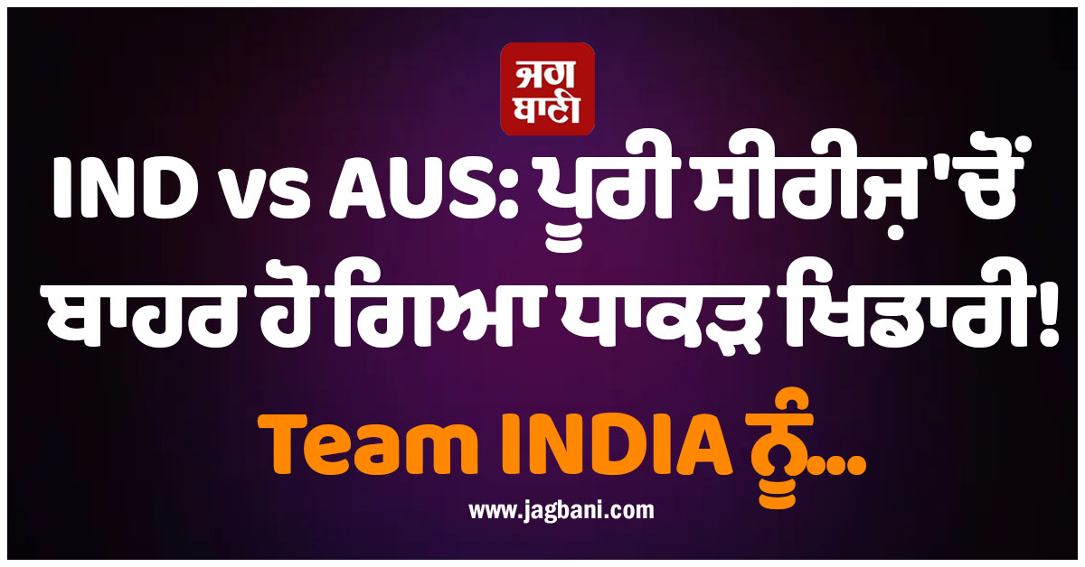 IND vs AUS: ਪੂਰੀ ਸੀਰੀਜ਼ 'ਚੋਂ ਬਾਹਰ ਹੋ ਗਿਆ ਧਾਕੜ ਖਿਡਾਰੀ! Team INDIA ਨੂੰ...