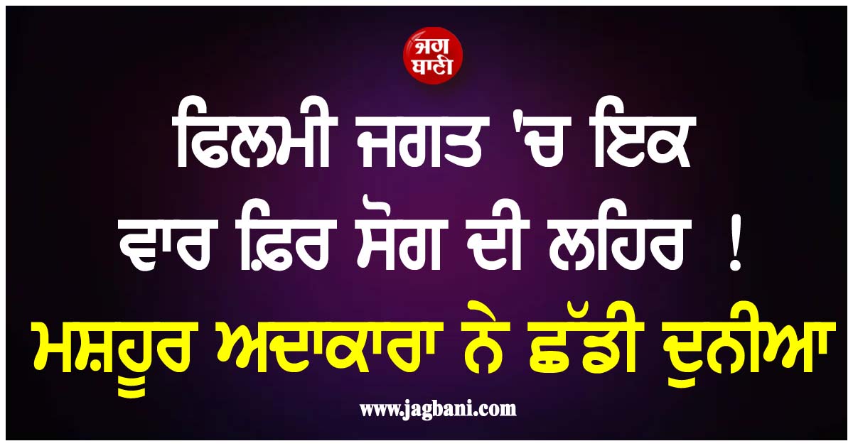 ਫਿਲਮੀ ਜਗਤ ''ਚ ਇਕ ਵਾਰ ਫ਼ਿਰ ਸੋਗ ਦੀ ਲਹਿਰ ! ਮਸ਼ਹੂਰ ਅਦਾਕਾਰਾ ਨੇ ਛੱਡੀ ਦੁਨੀਆ
