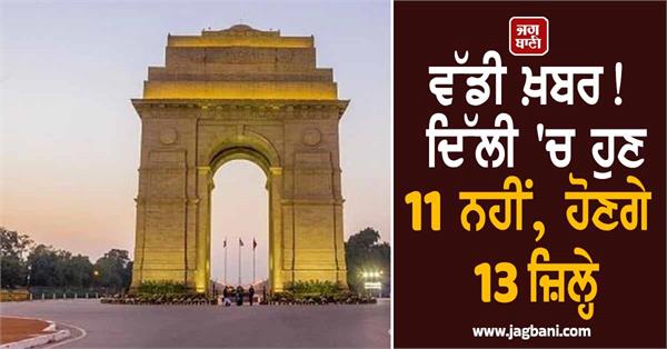 big news delhi will now have 13 districts not 11