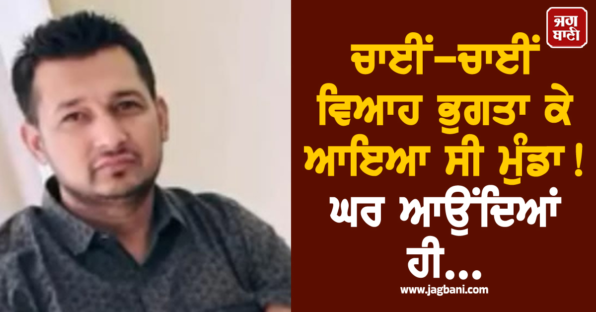 ਪੰਜਾਬ: ਚਾਈਂ-ਚਾਈਂ ਵਿਆਹ ਭੁਗਤਾ ਕੇ ਆਇਆ ਸੀ ਮੁੰਡਾ! ਘਰ ਆਉਂਦਿਆਂ ਹੀ...