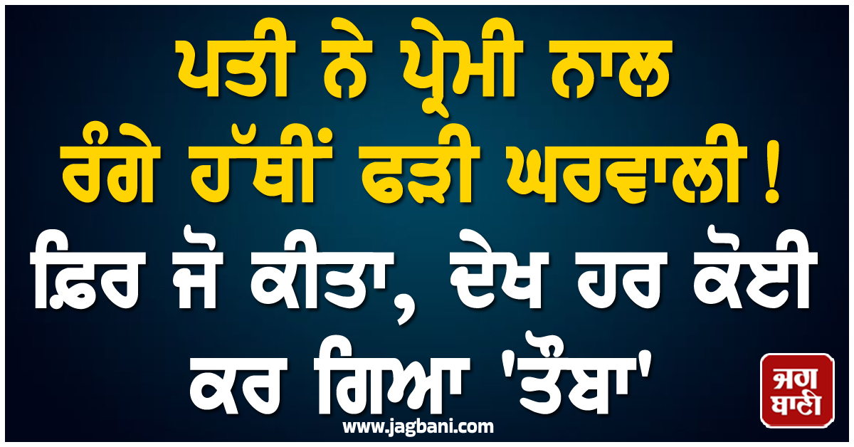 ਪਤੀ ਨੇ ਪ੍ਰੇਮੀ ਨਾਲ ਰੰਗੇ ਹੱਥੀਂ ਫੜੀ ਘਰਵਾਲੀ ! ਫ਼ਿਰ ਜੋ ਕੀਤਾ, ਦੇਖ ਹਰ ਕੋਈ ਕਰ ਗਿਆ 'ਤੌਬਾ'