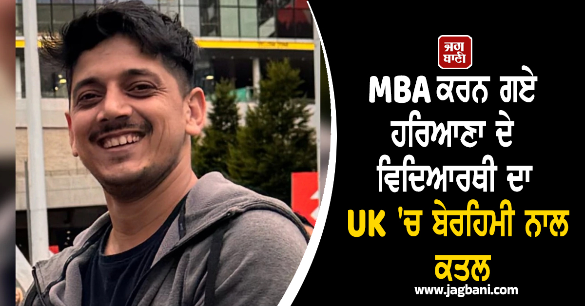 UK 'ਚ ਸਨਸਨੀਖੇਜ਼ ਵਾਰਦਾਤ ! MBA ਕਰਨ ਗਏ ਹਰਿਆਣਾ ਦੇ ਵਿਦਿਆਰਥੀ ਦਾ ਬੇਰਹਿਮੀ ਨਾਲ ਕਤਲ