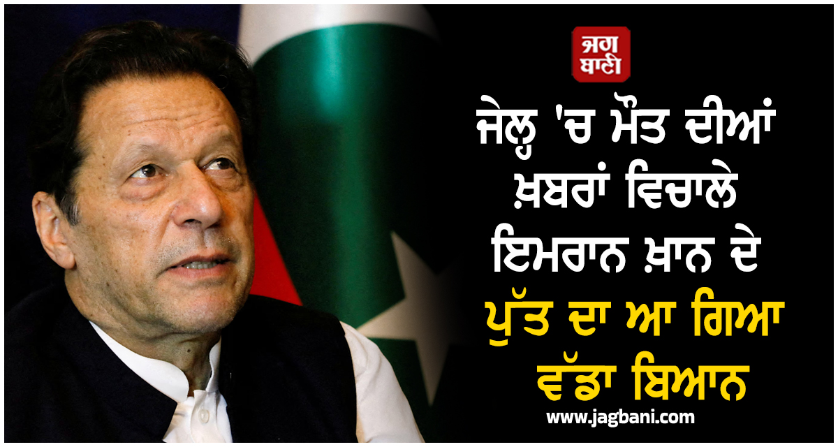 ਜੇਲ੍ਹ 'ਚ ਮੌਤ ਦੀਆਂ ਖ਼ਬਰਾਂ ਵਿਚਾਲੇ ਇਮਰਾਨ ਖ਼ਾਨ ਦੇ ਪੁੱਤ ਦਾ ਆ ਗਿਆ ਵੱਡਾ ਬਿਆਨ