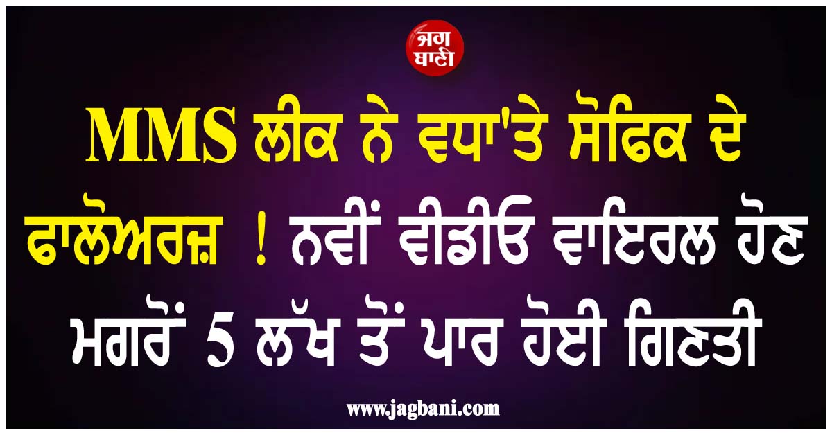 MMS ਲੀਕ ਨੇ ਵਧਾ''ਤੇ ਸੋਫਿਕ ਦੇ ਫਾਲੋਅਰਜ਼ ! ਨਵੀਂ ਵੀਡੀਓ ਵਾਇਰਲ ਹੋਣ ਮਗਰੋਂ 5 ਲੱਖ ਤੋਂ ਪਾਰ ਹੋਈ ਗਿਣਤੀ