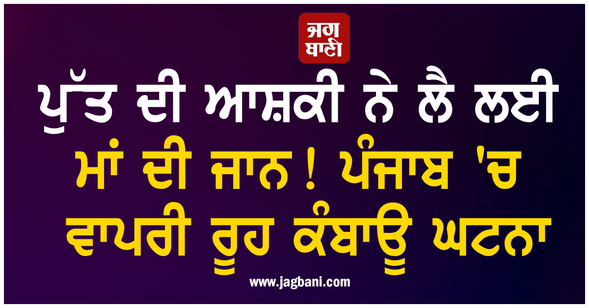 ਪੁੱਤ ਦੀ ਆਸ਼ਕੀ ਨੇ ਲੈ ਲਈ ਮਾਂ ਦੀ ਜਾਨ! ਪੰਜਾਬ ''ਚ ਵਾਪਰੀ ਰੂਹ ਕੰਬਾਊ ਘਟਨਾ