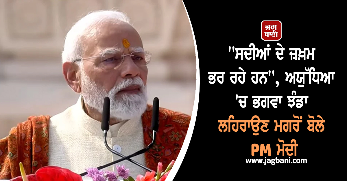 'ਸਦੀਆਂ ਦੇ ਜ਼ਖ਼ਮ ਭਰ ਰਹੇ ਹਨ', ਭਗਵਾ ਝੰਡਾ ਲਹਿਰਾਉਣ ਮਗਰੋਂ ਅਯੁੱਧਿਆ 'ਚ ਬੋਲੇ PM ਮੋਦੀ