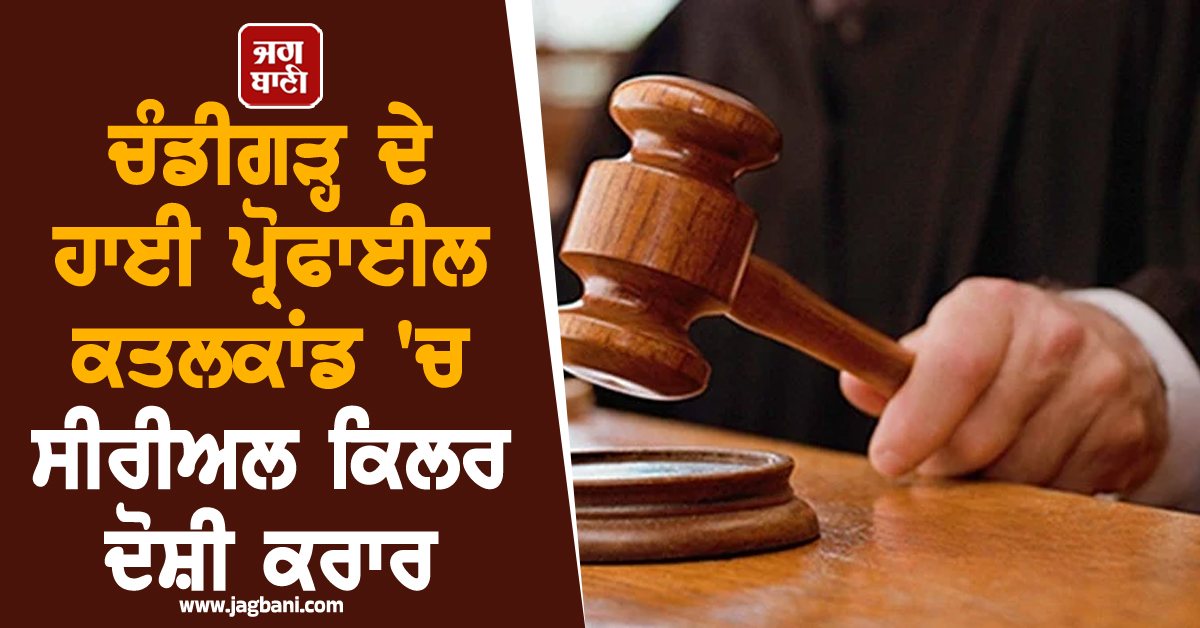 ਚੰਡੀਗੜ੍ਹ ਦੇ ਹਾਈ ਪ੍ਰੋਫਾਈਲ ਕਤਲਕਾਂਡ 'ਚ ਸੀਰੀਅਲ ਕਿਲਰ ਦੋਸ਼ੀ ਕਰਾਰ, ਭਲਕੇ ਹੋਵੇਗਾ ਸਜ਼ਾ ਦਾ ਐਲਾਨ