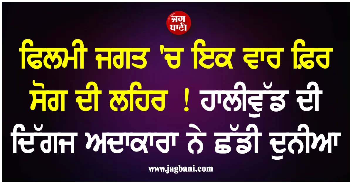 ਫਿਲਮੀ ਜਗਤ 'ਚ ਇਕ ਵਾਰ ਫ਼ਿਰ ਸੋਗ ਦੀ ਲਹਿਰ ! ਹਾਲੀਵੁੱਡ ਦੀ ਦਿੱਗਜ ਅਦਾਕਾਰਾ ਨੇ ਛੱਡੀ ਦੁਨੀਆ