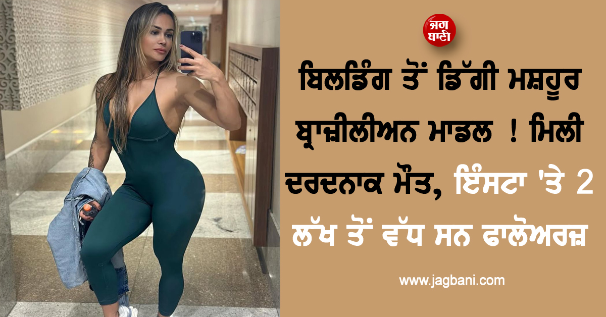 ਬਿਲਡਿੰਗ ਤੋਂ ਡਿੱਗੀ ਮਸ਼ਹੂਰ ਬ੍ਰਾਜ਼ੀਲੀਅਨ ਮਾਡਲ ! ਮਿਲੀ ਦਰਦਨਾਕ ਮੌਤ, ਇੰਸਟਾ ''ਤੇ 2 ਲੱਖ ਤੋਂ ਵੱਧ ਸਨ ਫਾਲੋਅਰਜ਼