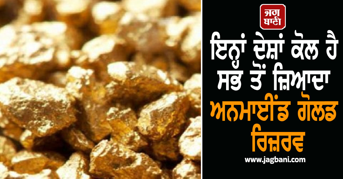 ਇਨ੍ਹਾਂ ਦੇਸ਼ਾਂ ਦੀ ਧਰਤੀ ਹੇਠ ਦੱਬਿਆ ਹੈ ਸਭ ਤੋਂ ਜ਼ਿਆਦਾ ਸੋਨਾ, ਅਜੇ ਤੱਕ ਨਹੀਂ ਕੱਢੇ ਗਏ ਭੰਡਾਰ