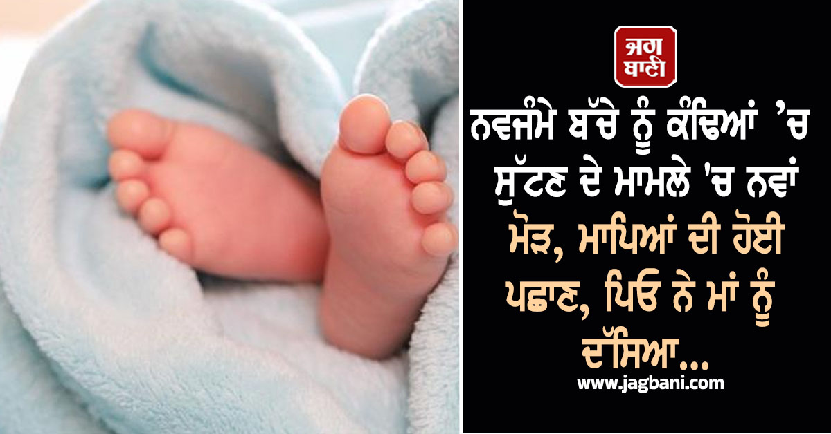 ਨਵਜੰਮੇ ਬੱਚੇ ਨੂੰ ਕੰਢਿਆਂ ’ਚ ਸੁੱਟਣ ਦੇ ਮਾਮਲੇ 'ਚ ਨਵਾਂ ਮੋੜ, ਮਾਪਿਆਂ ਦੀ ਹੋਈ ਪਛਾਣ, ਪਿਓ ਨੇ ਮਾਂ ਨੂੰ ਦੱਸਿਆ...
