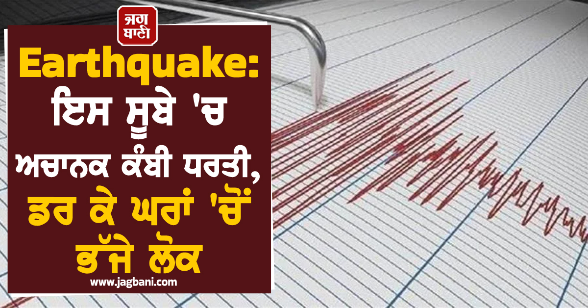 Earthquake:  ਇਸ ਸੂਬੇ ''ਚ ਅਚਾਨਕ ਕੰਬੀ ਧਰਤੀ, ਡਰ ਕੇ ਘਰਾਂ ''ਚੋਂ ਭੱਜੇ ਲੋਕ