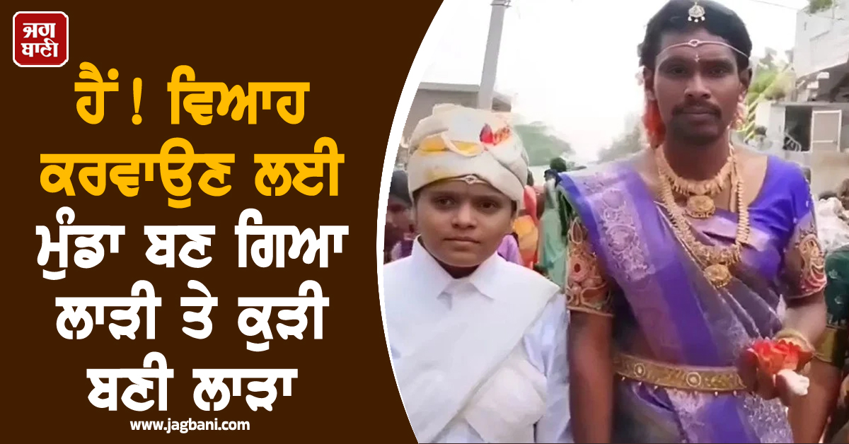 ਹੈਂ! ਵਿਆਹ ਕਰਵਾਉਣ ਲਈ ਮੁੰਡਾ ਬਣ ਗਿਆ ਲਾੜੀ ਤੇ ਕੁੜੀ ਬਣੀ ਲਾੜਾ