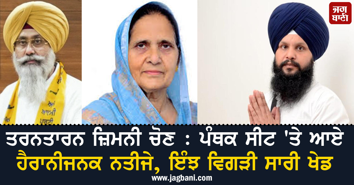ਤਰਨਤਾਰਨ ਜ਼ਿਮਨੀ ਚੋਣ : ਪੰਥਕ ਸੀਟ ''ਤੇ ਆਏ ਹੈਰਾਨੀਜਨਕ ਨਤੀਜੇ, ਇੰਝ ਵਿਗੜੀ ਸਾਰੀ ਖੇਡ