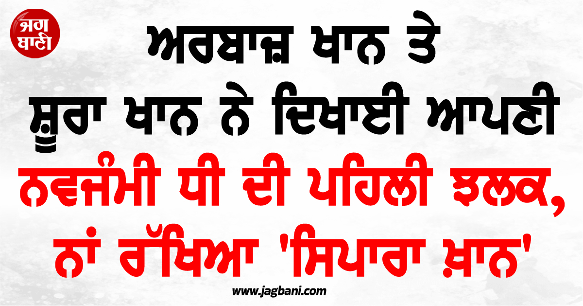 ਅਰਬਾਜ਼ ਖਾਨ ਤੇ ਸ਼ੂਰਾ ਖਾਨ ਨੇ ਦਿਖਾਈ ਆਪਣੀ ਨਵਜੰਮੀ ਧੀ ਦੀ ਪਹਿਲੀ ਝਲਕ, ਨਾਂ ਰੱਖਿਆ ''ਸਿਪਾਰਾ ਖ਼ਾਨ''