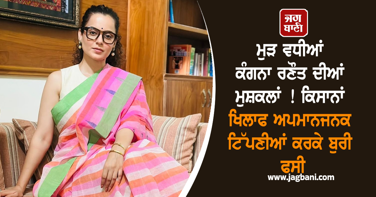 ਮੁੜ ਵਧੀਆਂ ਕੰਗਨਾ ਰਣੌਤ ਦੀਆਂ ਮੁਸ਼ਕਲਾਂ ! ਕਿਸਾਨਾਂ ਖਿਲਾਫ ਅਪਮਾਨਜਨਕ ਟਿੱਪਣੀਆਂ ਕਰਕੇ ਬੁਰੀ ਫਸੀ