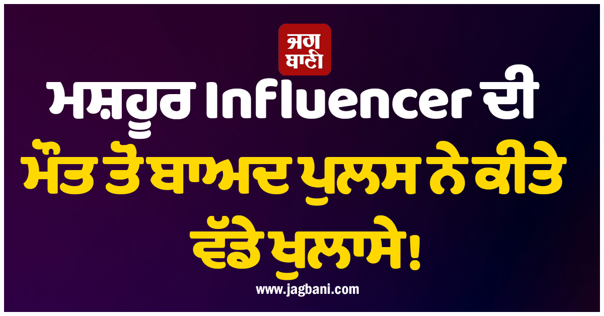 ਮਸ਼ਹੂਰ Influencers ਦੀ ਮੌਤ ਤੋਂ ਬਾਅਦ ਪੁਲਸ ਨੇ ਕੀਤੇ ਵੱਡੇ ਖੁਲਾਸੇ !