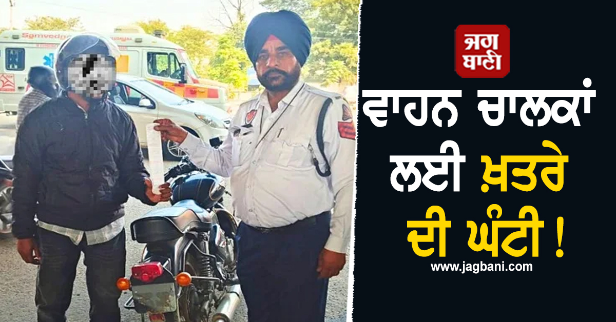 ਵਾਹਨ ਚਾਲਕਾਂ ਲਈ ਖ਼ਤਰੇ ਦੀ ਘੰਟੀ! ਹੋ ਜਾਣ ਸਾਵਧਾਨ ਨਹੀਂ ਤਾਂ ਫਿਰ...