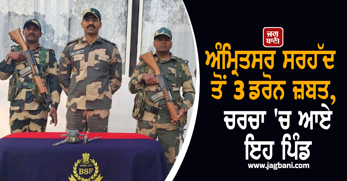 ਅੰਮ੍ਰਿਤਸਰ ਸਰਹੱਦ ਤੋਂ 3 ਡਰੋਨ ਜ਼ਬਤ, ਚਰਚਾ 'ਚ ਆਏ ਇਹ ਪਿੰਡ