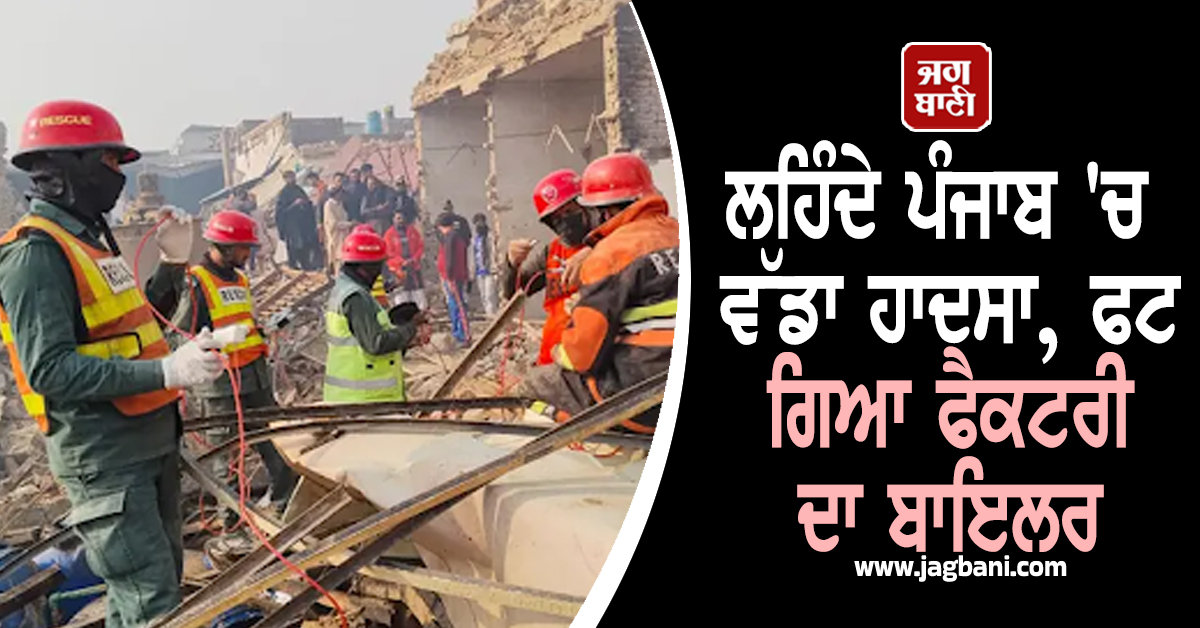 ਲਹਿੰਦੇ ਪੰਜਾਬ ''ਚ ਵੱਡਾ ਹਾਦਸਾ, ਫਟ ਗਿਆ ਫੈਕਟਰੀ ਦਾ ਬਾਇਲਰ, ਮਾਰੇ ਗਏ 15 ਮਜ਼ਦੂਰ