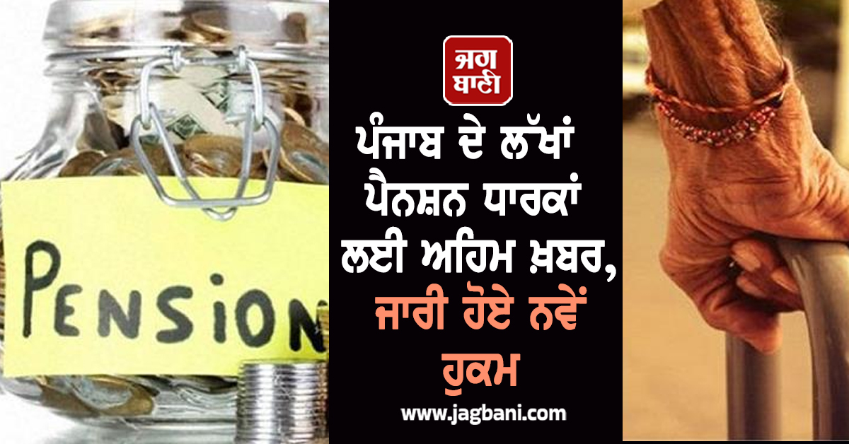 ਪੰਜਾਬ ਦੇ ਲੱਖਾਂ ਪੈਨਸ਼ਨ ਧਾਰਕਾਂ ਲਈ ਅਹਿਮ ਖ਼ਬਰ, ਜਾਰੀ ਹੋਏ ਨਵੇਂ ਹੁਕਮ