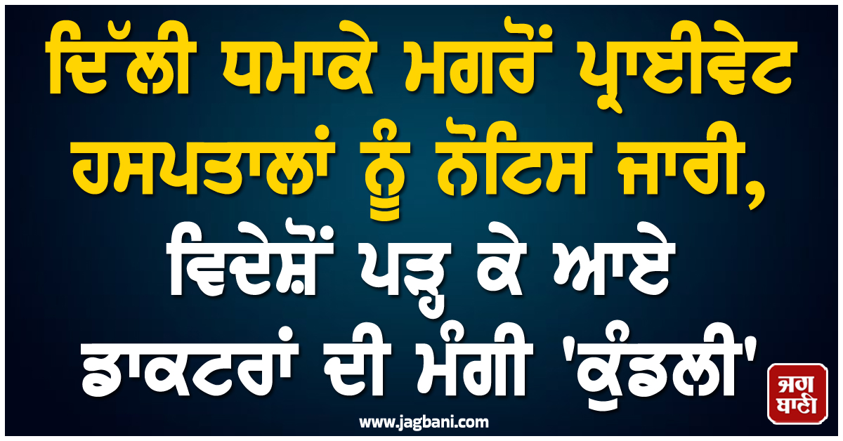 ਦਿੱਲੀ ਧਮਾਕੇ ਮਗਰੋਂ ਪ੍ਰਾਈਵੇਟ ਹਸਪਤਾਲਾਂ ਨੂੰ ਨੋਟਿਸ ਜਾਰੀ, ਵਿਦੇਸ਼ੋਂ ਪੜ੍ਹ ਕੇ ਆਏ ਡਾਕਟਰਾਂ ਦੀ ਮੰਗੀ 'ਕੁੰਡਲੀ'