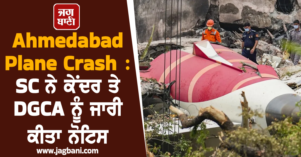 Ahmedabad Plane Crash : SC ਨੇ ਕੇਂਦਰ ਤੇ DGCA ਨੂੰ ਜਾਰੀ ਕੀਤਾ ਨੋਟਿਸ, ਕਿਹਾ- ''ਪਾਇਲਟ ਨੂੰ ਦੋਸ਼ੀ ਨਹੀਂ''
