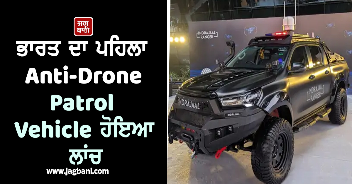 ਹੁਣ ਸਮੱਗਲਰਾਂ ਦੀ ਨਹੀਂ ਹੋਵੇਗੀ ਖ਼ੈਰ ! ਭਾਰਤ ਦਾ ਪਹਿਲਾ Anti-Drone Patrol Vehicle ਹੋਇਆ ਲਾਂਚ