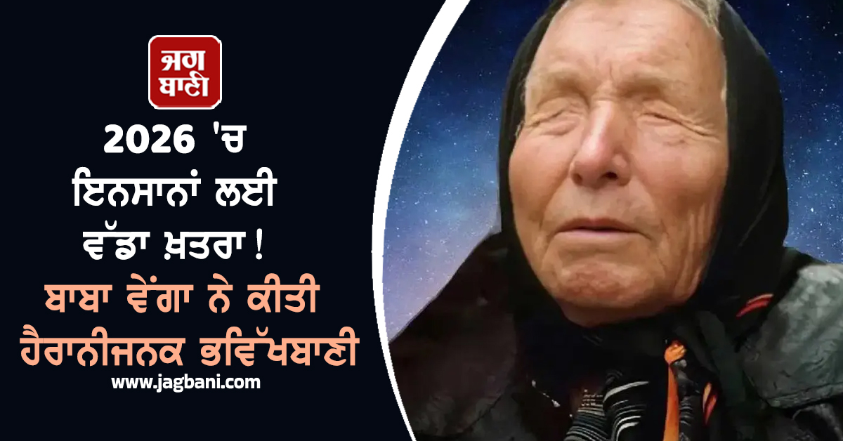 2026 ''ਚ ਇਨਸਾਨਾਂ ਲਈ ਵੱਡਾ ਖ਼ਤਰਾ! ਬਾਬਾ ਵੇਂਗਾ ਨੇ ਕੀਤੀ ਹੈਰਾਨੀਜਨਕ ਭਵਿੱਖਬਾਣੀ