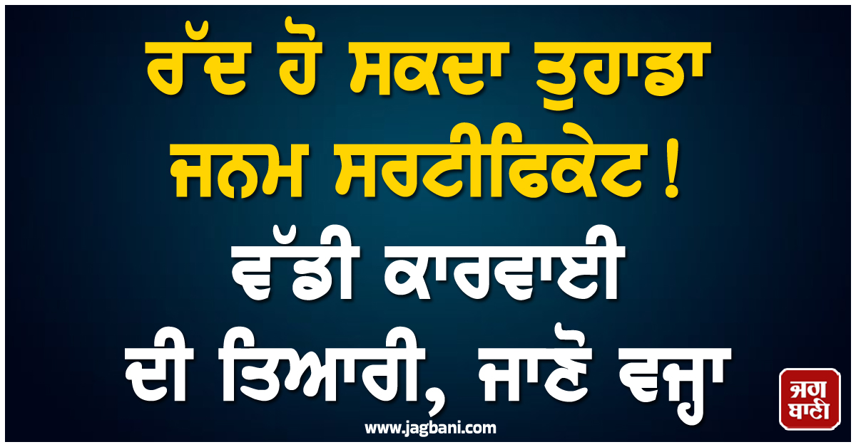 ਰੱਦ ਹੋ ਸਕਦਾ ਤੁਹਾਡਾ ਜਨਮ ਸਰਟੀਫਿਕੇਟ! ਵੱਡੀ ਕਾਰਵਾਈ ਦੀ ਤਿਆਰੀ, ਜਾਣੋ ਵਜ੍ਹਾ