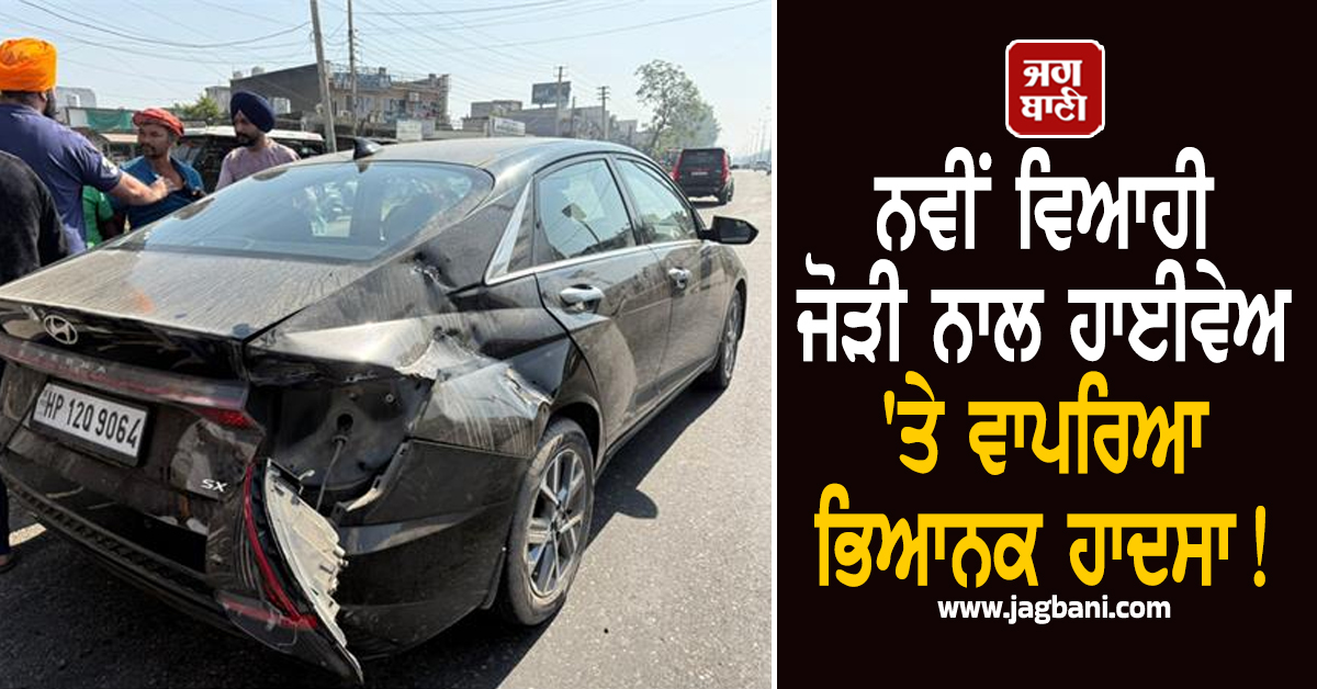 Punjab: ਨਵੀਂ ਵਿਆਹੀ ਜੋੜੀ ਨਾਲ ਹਾਈਵੇਅ 'ਤੇ ਵਾਪਰਿਆ ਭਿਆਨਕ ਹਾਦਸਾ! ਵਰਨਾ ਕਾਰ ਦੇ ਉੱਡੇ ਪਰਖੱਚੇ