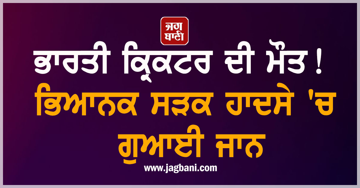 ਭਾਰਤੀ ਕ੍ਰਿਕਟਰ ਦੀ ਮੌਤ! ਭਿਆਨਕ ਸੜਕ ਹਾਦਸੇ 'ਚ ਗੁਆਈ ਜਾਨ
