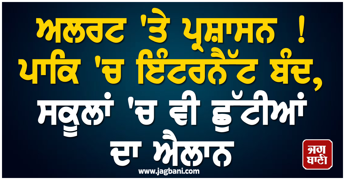 ਅਲਰਟ 'ਤੇ ਪ੍ਰਸ਼ਾਸਨ ! ਪਾਕਿ 'ਚ ਇੰਟਰਨੈੱਟ ਬੰਦ, ਸਕੂਲਾਂ 'ਚ ਵੀ ਛੁੱਟੀਆਂ ਦਾ ਐਲਾਨ