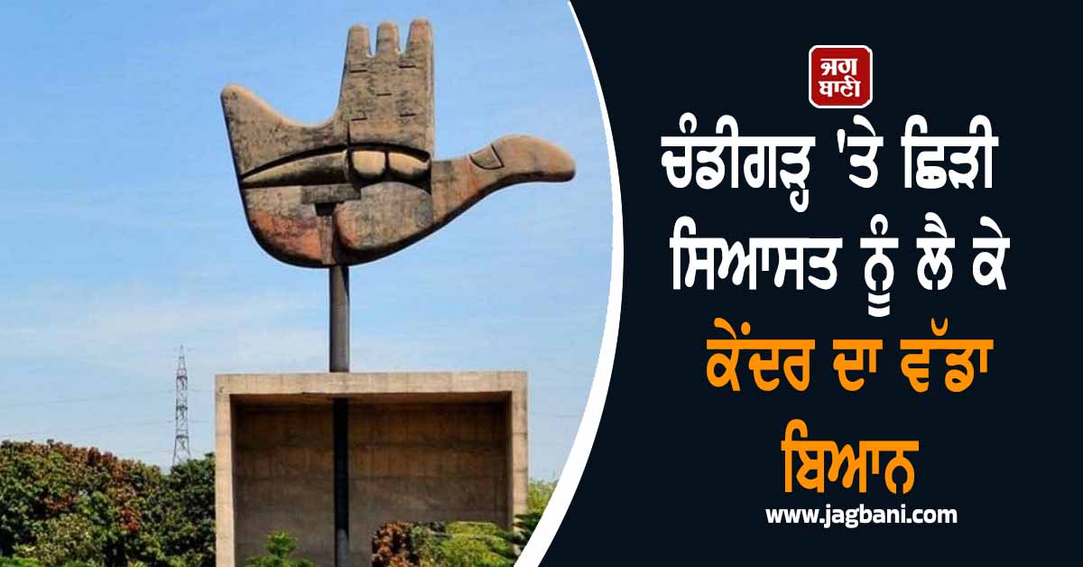 ਚੰਡੀਗੜ੍ਹ 'ਤੇ ਛਿੜੀ ਸਿਆਸਤ ਨੂੰ ਲੈ ਕੇ ਕੇਂਦਰ ਦਾ ਵੱਡਾ ਬਿਆਨ