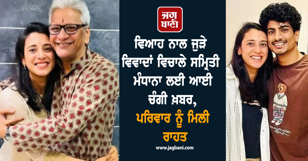 ਵਿਆਹ ਨਾਲ ਜੁੜੇ ਵਿਵਾਦਾਂ ਵਿਚਾਲੇ ਸਮ੍ਰਿਤੀ ਮੰਧਾਨਾ ਲਈ ਆਈ ਚੰਗੀ ਖ਼ਬਰ, ਪਰਿਵਾਰ ਨੂੰ ਮਿਲੀ ਰਾਹਤ