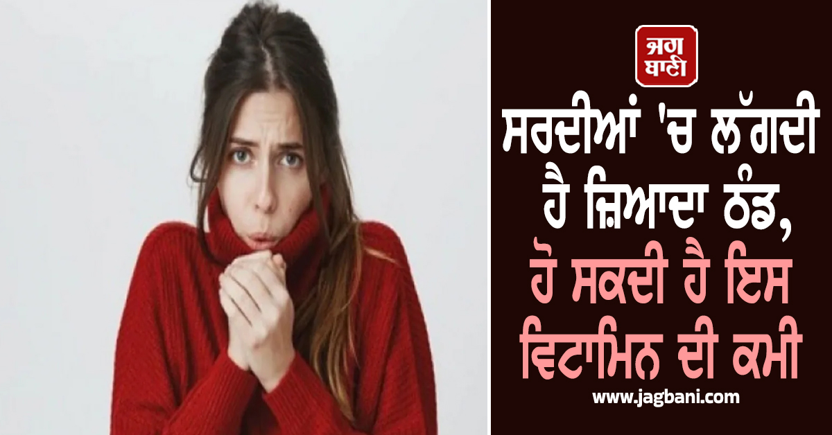 ਸਰਦੀਆਂ ''ਚ ਲੱਗਦੀ ਹੈ ਜ਼ਿਆਦਾ ਠੰਡ, ਹੋ ਸਕਦੀ ਹੈ ਇਸ ਵਿਟਾਮਿਨ ਦੀ ਕਮੀ