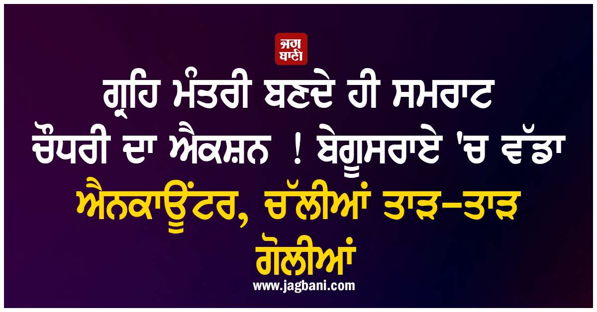 ਗ੍ਰਹਿ ਮੰਤਰੀ ਬਣਦੇ ਹੀ ਸਮਰਾਟ ਚੌਧਰੀ ਦਾ ਐਕਸ਼ਨ ! ਬੇਗੂਸਰਾਏ 'ਚ ਵੱਡਾ ਐਨਕਾਊਂਟਰ, ਚੱਲੀਆਂ ਤਾੜ-ਤਾੜ ਗੋਲੀਆਂ