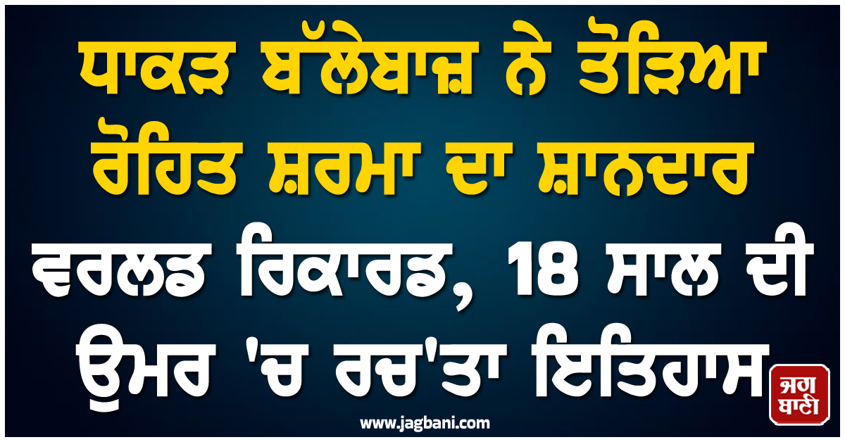 ਧਾਕੜ ਬੱਲੇਬਾਜ਼ ਨੇ ਤੋੜਿਆ ਰੋਹਿਤ ਸ਼ਰਮਾ ਦਾ ਸ਼ਾਨਦਾਰ ਵਰਲਡ ਰਿਕਾਰਡ, 18 ਸਾਲ ਦੀ ਉਮਰ ''ਚ ਰਚ''ਤਾ ਇਤਿਹਾਸ