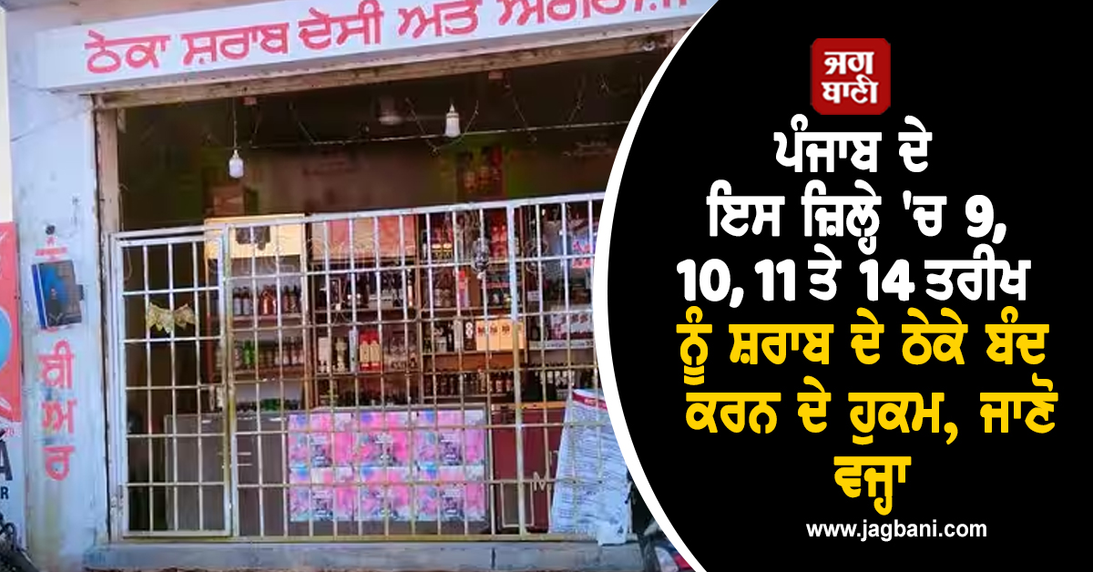 ਪੰਜਾਬ ਦੇ ਇਸ ਜ਼ਿਲ੍ਹੇ 'ਚ 9, 10, 11 ਤੇ 14 ਤਰੀਖ ਨੂੰ ਸ਼ਰਾਬ ਦੇ ਠੇਕੇ ਬੰਦ ਕਰਨ ਦੇ ਹੁਕਮ, ਜਾਣੋ ਵਜ੍ਹਾ